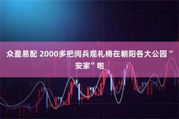 众盈易配 2000多把阅兵观礼椅在朝阳各大公园“安家”啦
