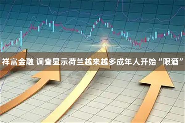 祥富金融 调查显示荷兰越来越多成年人开始“限酒”