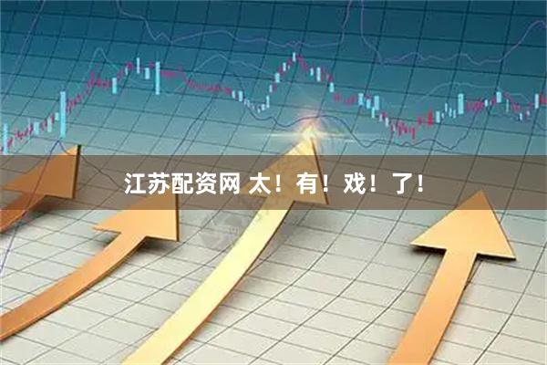 江苏配资网 太！有！戏！了！